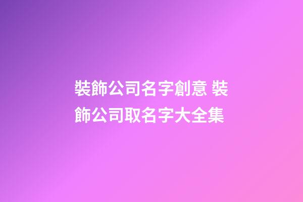 裝飾公司名字創意 裝飾公司取名字大全集